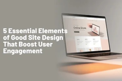 5 Essential Elements of Good Site Design That Boost User Engagement